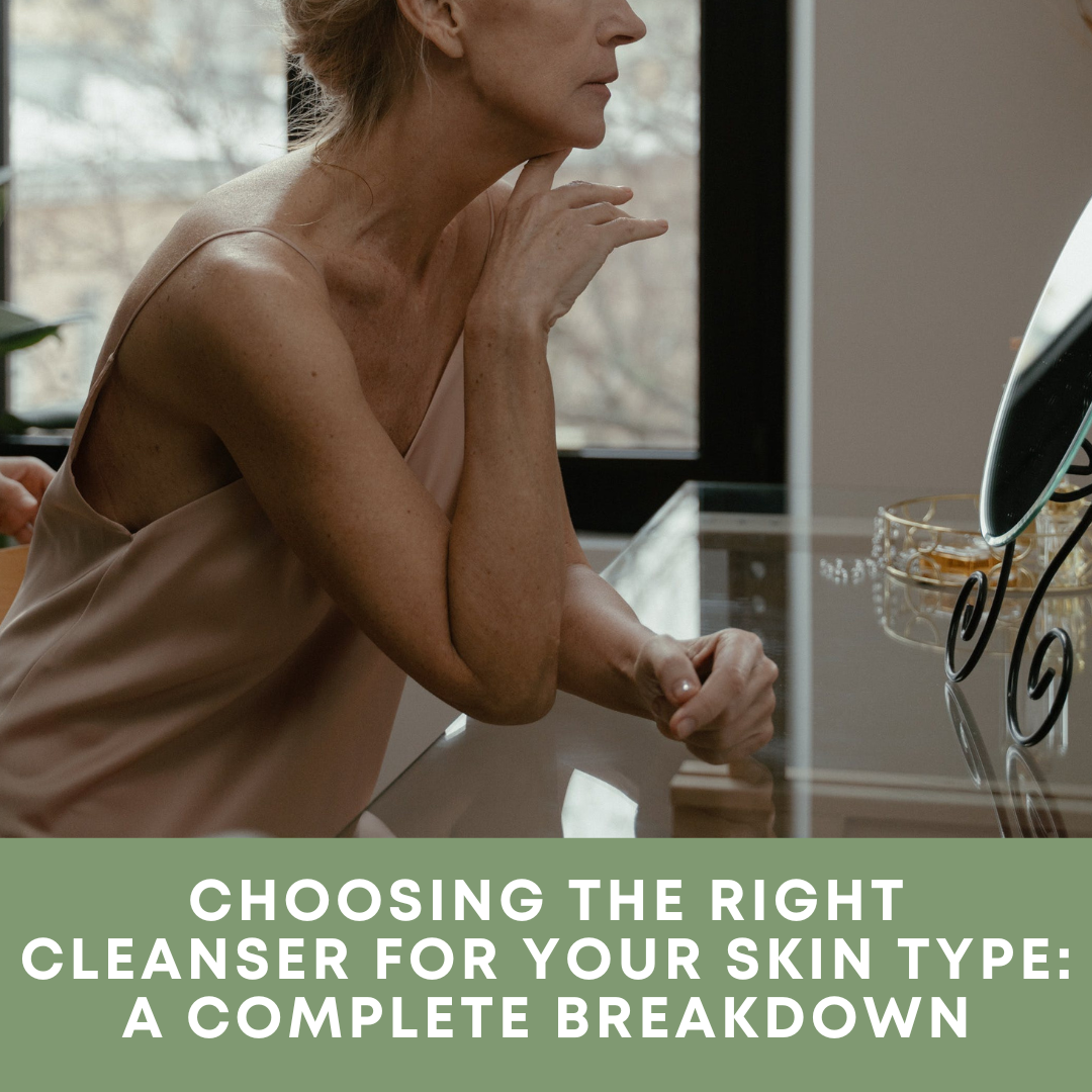 Choosing the Right Cleanser for Your Skin Type: A Complete Breakdown
